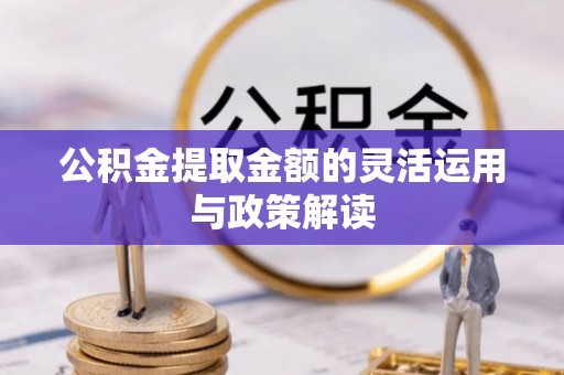 永昌公积金提取金额的灵活运用与政策解读