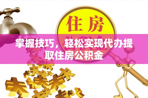 永昌掌握技巧，轻松实现代办提取住房公积金