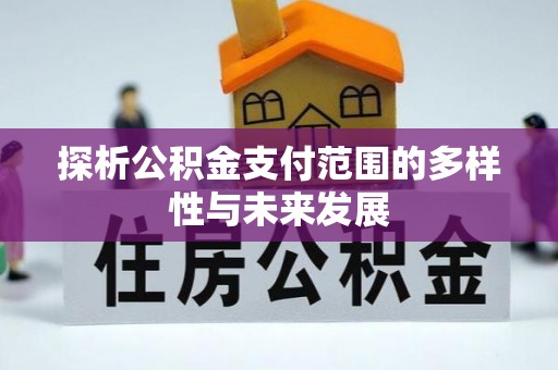 永昌探析公积金支付范围的多样性与未来发展