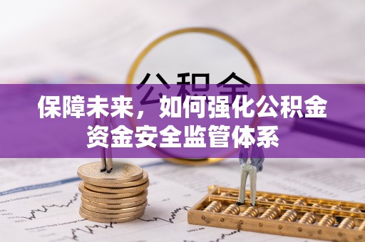 永昌保障未来，如何强化公积金资金安全监管体系