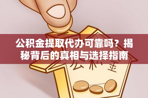 永昌公积金提取代办可靠吗？揭秘背后的真相与选择指南