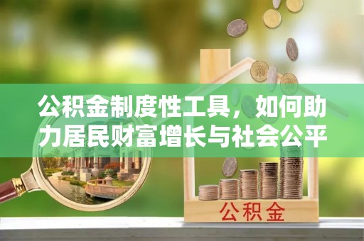 永昌公积金制度性工具，如何助力居民财富增长与社会公平发展