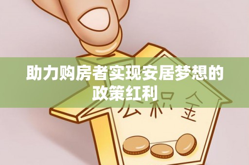 永昌助力购房者实现安居梦想的政策红利
