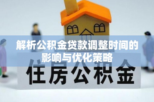 永昌解析公积金贷款调整时间的影响与优化策略