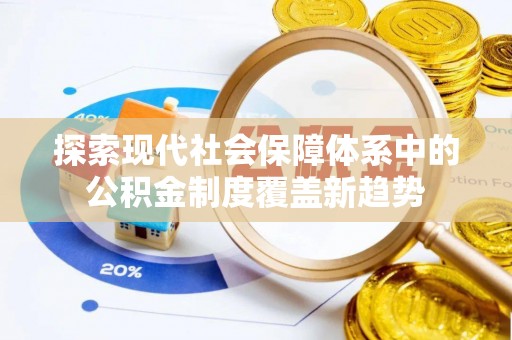 永昌探索现代社会保障体系中的公积金制度覆盖新趋势