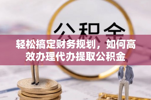 永昌轻松搞定财务规划，如何高效办理代办提取公积金