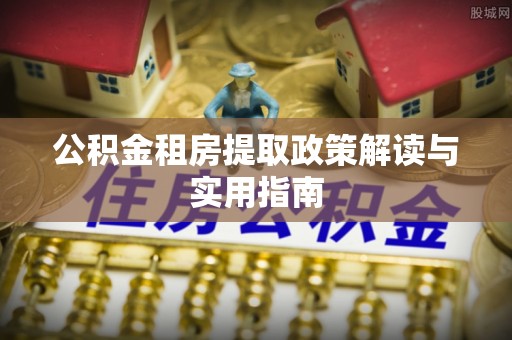 永昌公积金租房提取政策解读与实用指南