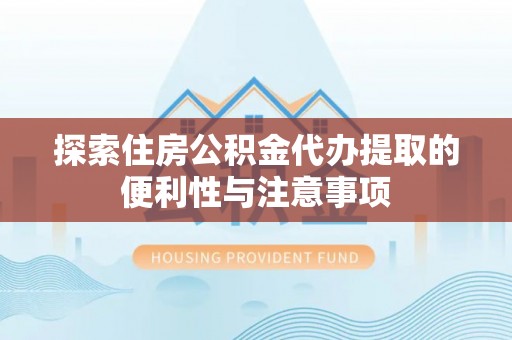 永昌探索住房公积金代办提取的便利性与注意事项