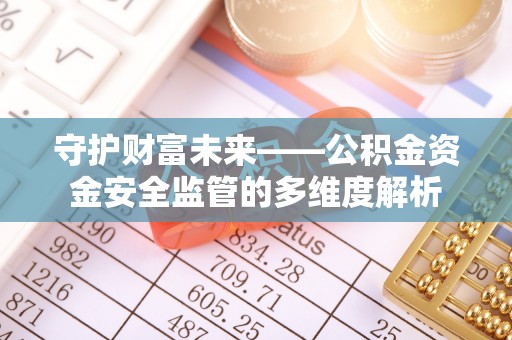 永昌守护财富未来——公积金资金安全监管的多维度解析