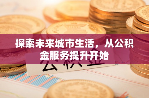 永昌探索未来城市生活，从公积金服务提升开始