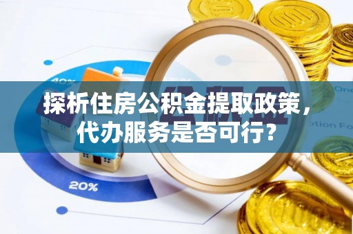 永昌探析住房公积金提取政策，代办服务是否可行？