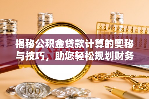 永昌揭秘公积金贷款计算的奥秘与技巧，助您轻松规划财务未来