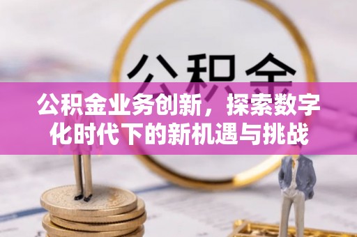 永昌公积金业务创新，探索数字化时代下的新机遇与挑战
