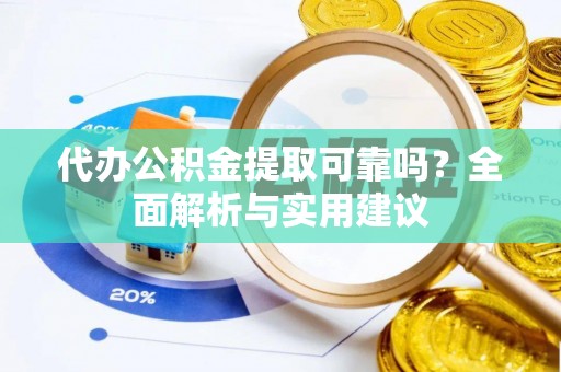 永昌代办公积金提取可靠吗？全面解析与实用建议