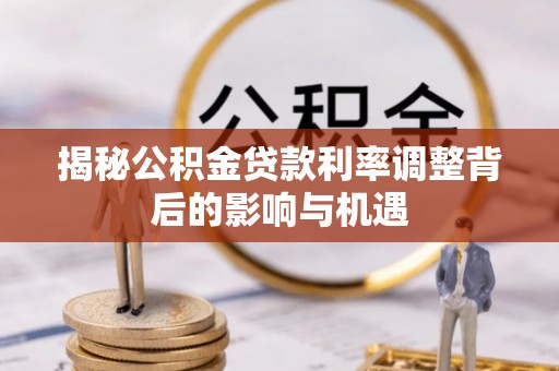 永昌揭秘公积金贷款利率调整背后的影响与机遇