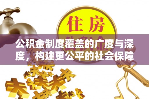 永昌公积金制度覆盖的广度与深度，构建更公平的社会保障体系