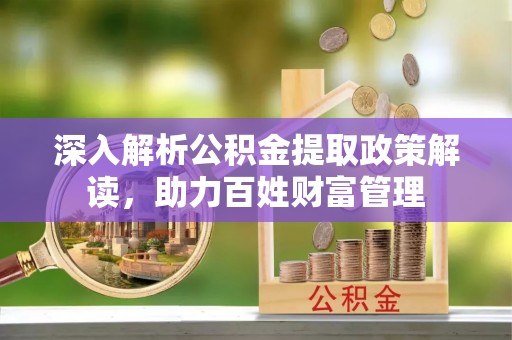 永昌深入解析公积金提取政策解读，助力百姓财富管理