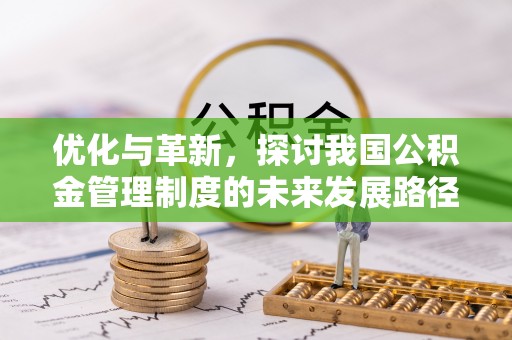 永昌优化与革新，探讨我国公积金管理制度的未来发展路径