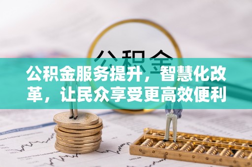 永昌公积金服务提升，智慧化改革，让民众享受更高效便利的生活