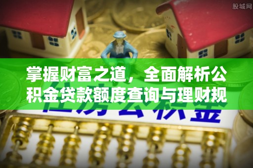 永昌掌握财富之道，全面解析公积金贷款额度查询与理财规划