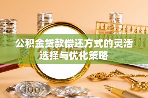 永昌公积金贷款偿还方式的灵活选择与优化策略