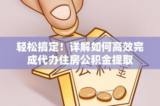 永昌轻松搞定！详解如何高效完成代办住房公积金提取