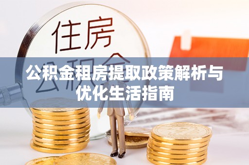 永昌公积金租房提取政策解析与优化生活指南