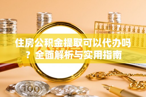 永昌住房公积金提取可以代办吗？全面解析与实用指南