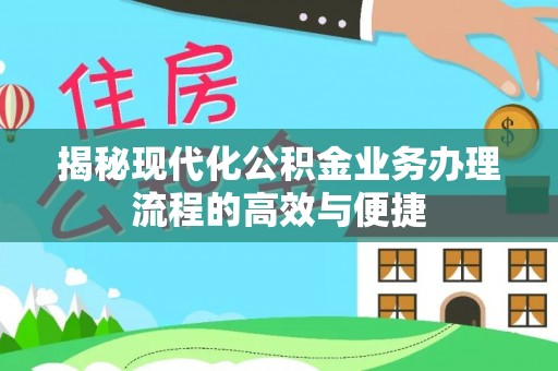 永昌揭秘现代化公积金业务办理流程的高效与便捷