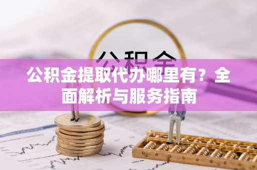 永昌公积金提取代办哪里有？全面解析与服务指南