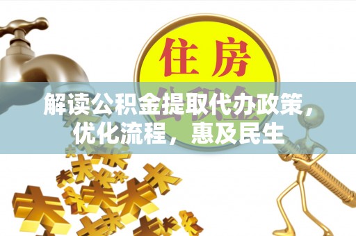 永昌解读公积金提取代办政策，优化流程，惠及民生