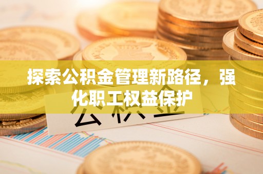 永昌探索公积金管理新路径，强化职工权益保护