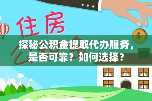 永昌探秘公积金提取代办服务，是否可靠？如何选择？