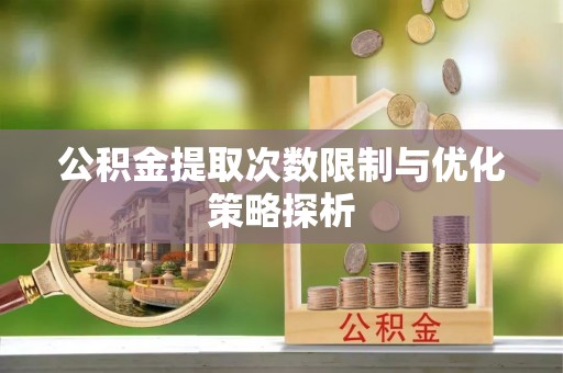 永昌公积金提取次数限制与优化策略探析