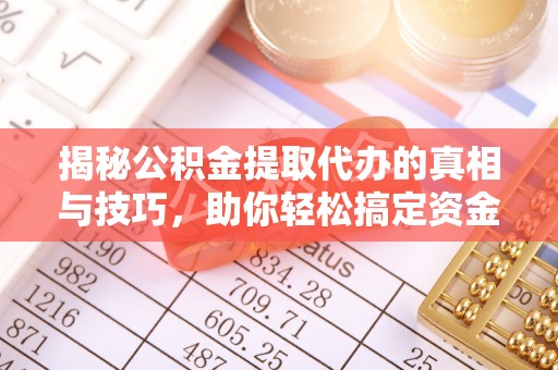 永昌揭秘公积金提取代办的真相与技巧，助你轻松搞定资金流动问题