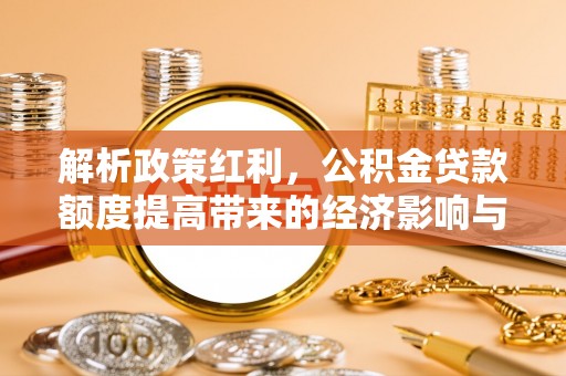 永昌解析政策红利，公积金贷款额度提高带来的经济影响与生活改变