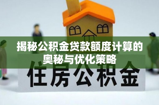 永昌揭秘公积金贷款额度计算的奥秘与优化策略
