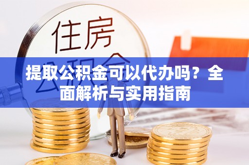 永昌提取公积金可以代办吗？全面解析与实用指南