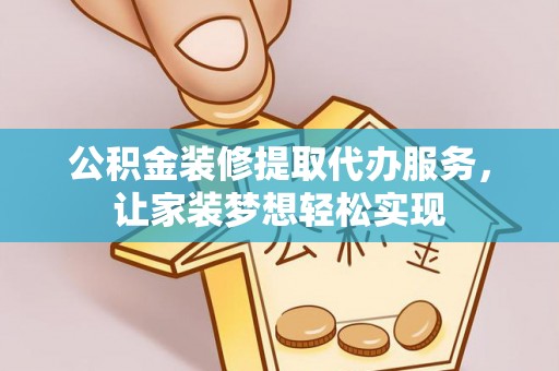 永昌公积金装修提取代办服务，让家装梦想轻松实现