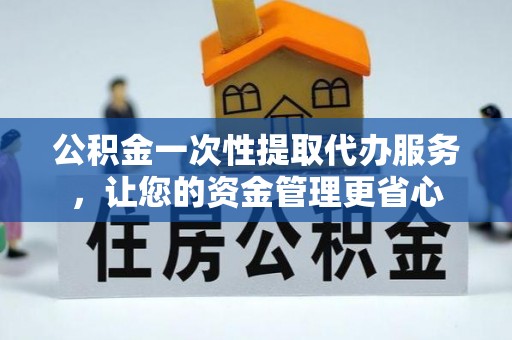 永昌公积金一次性提取代办服务，让您的资金管理更省心