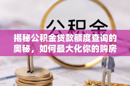 永昌揭秘公积金贷款额度查询的奥秘，如何最大化你的购房资金