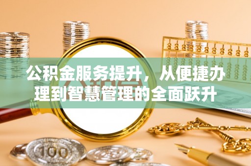 永昌公积金服务提升，从便捷办理到智慧管理的全面跃升