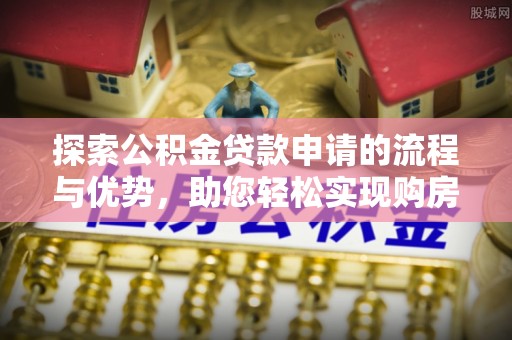 永昌探索公积金贷款申请的流程与优势，助您轻松实现购房梦想