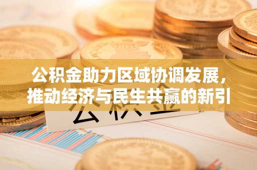 永昌公积金助力区域协调发展，推动经济与民生共赢的新引擎