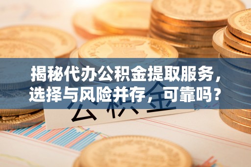 永昌揭秘代办公积金提取服务，选择与风险并存，可靠吗？
