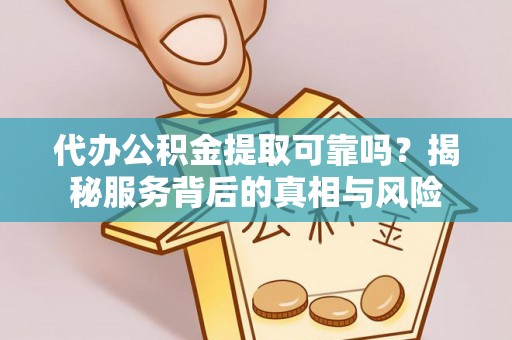 永昌代办公积金提取可靠吗？揭秘服务背后的真相与风险