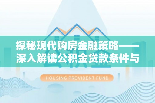 永昌探秘现代购房金融策略——深入解读公积金贷款条件与优势