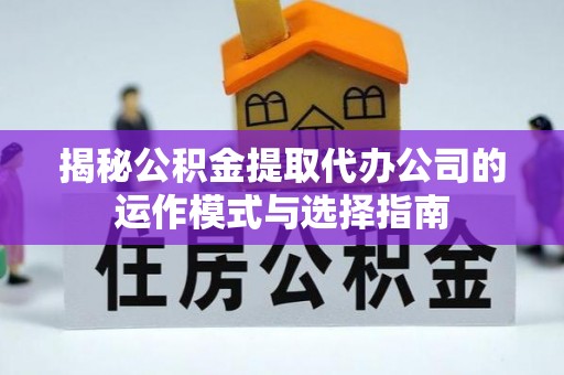 永昌揭秘公积金提取代办公司的运作模式与选择指南