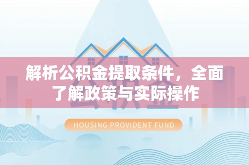 永昌解析公积金提取条件，全面了解政策与实际操作