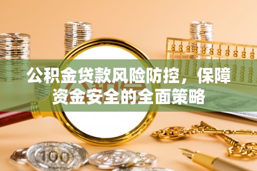 永昌公积金贷款风险防控，保障资金安全的全面策略